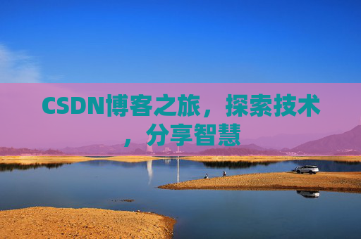 CSDN博客之旅,探索技术,分享智慧 CSDN博客之旅,探索技术,分享智慧